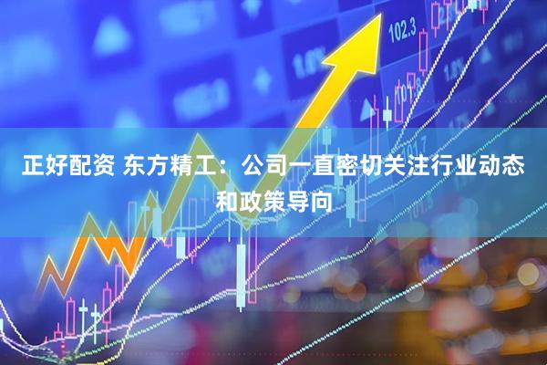 正好配资 东方精工：公司一直密切关注行业动态和政策导向
