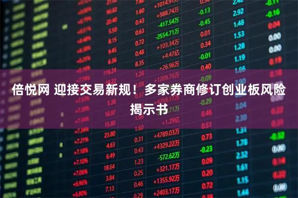倍悦网 迎接交易新规！多家券商修订创业板风险揭示书