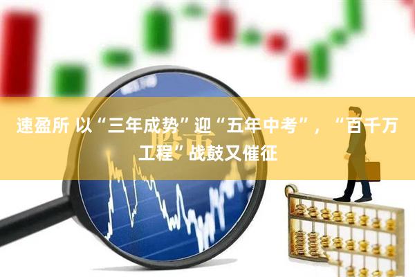 速盈所 以“三年成势”迎“五年中考”，“百千万工程”战鼓又催征