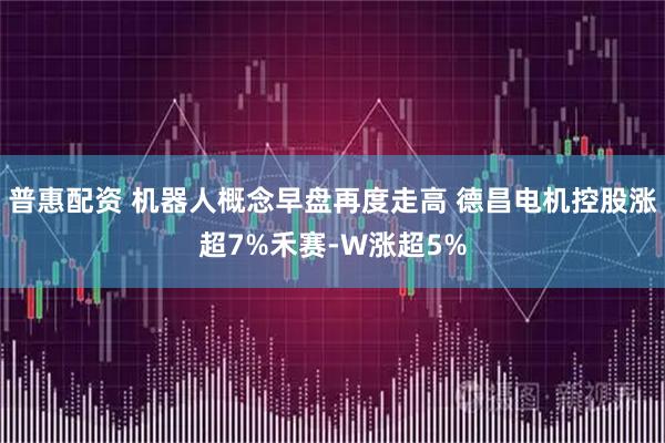 普惠配资 机器人概念早盘再度走高 德昌电机控股涨超7%禾赛-W涨超5%