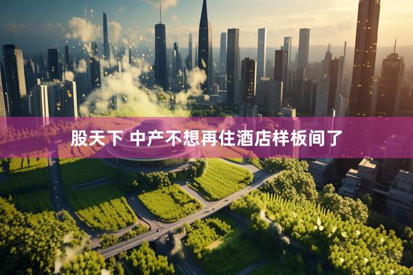 股天下 中产不想再住酒店样板间了