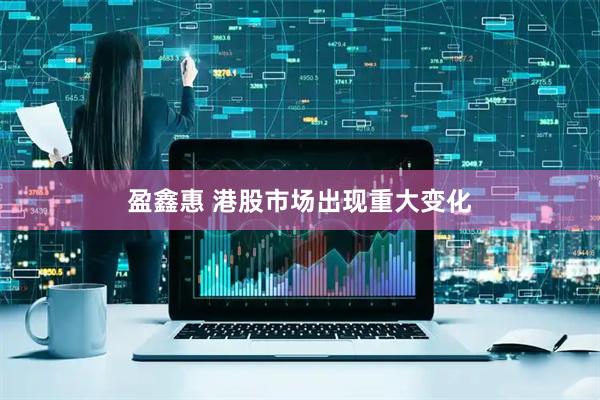 盈鑫惠 港股市场出现重大变化