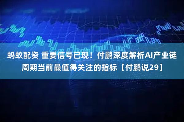 蚂蚁配资 重要信号已现！付鹏深度解析AI产业链周期当前最值得关注的指标【付鹏说29】