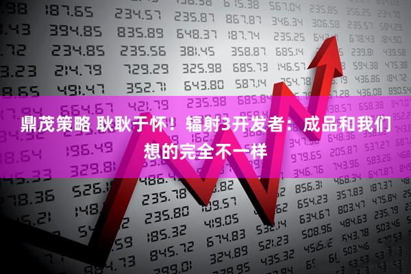 鼎茂策略 耿耿于怀！辐射3开发者：成品和我们想的完全不一样