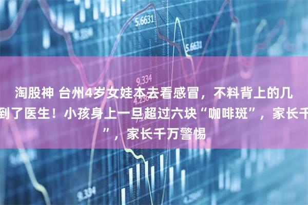 淘股神 台州4岁女娃本去看感冒，不料背上的几块斑惊到了医生！小孩身上一旦超过六块“咖啡斑”，家长千万警惕